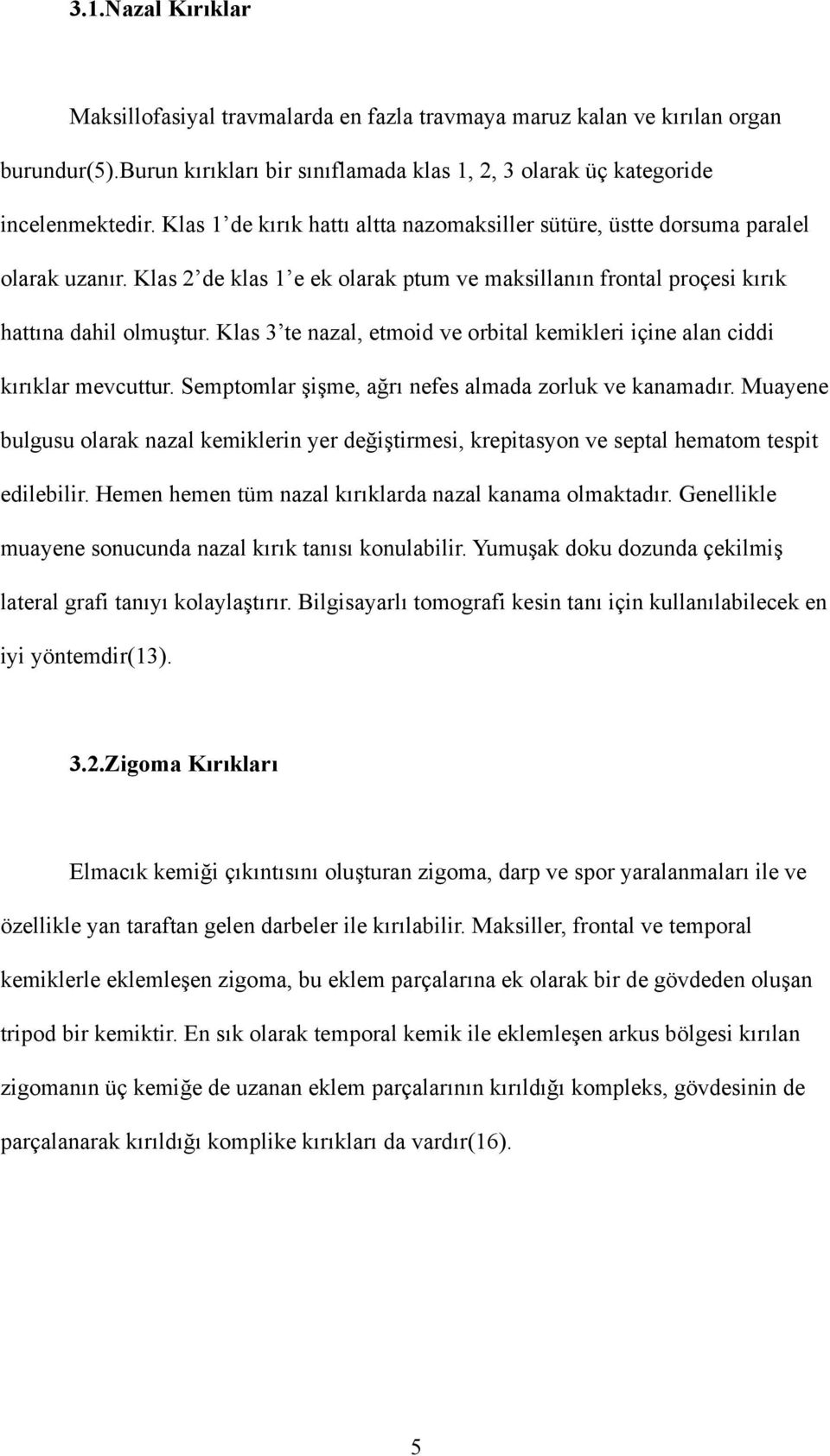 Klas 3 te nazal, etmoid ve orbital kemikleri içine alan ciddi kırıklar mevcuttur. Semptomlar şişme, ağrı nefes almada zorluk ve kanamadır.