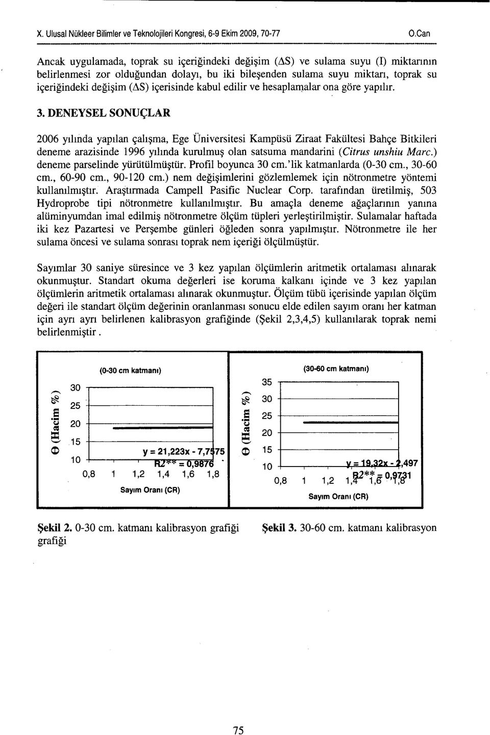 DENEYSEL SONUÇLAR 2006 yılında yapılan çalışma, Ege Üniversitesi Kampüsü Ziraat Fakültesi Bahçe Bitkileri deneme arazisinde 1996 yılında kurulmuş olan satsuma mandarini (Citrus unshiu Marc.