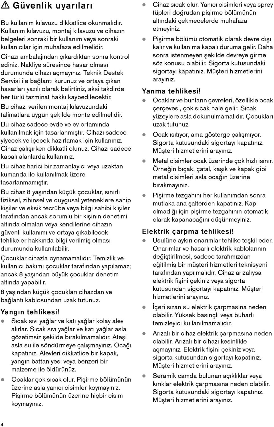 Nakliye süresince hasar olması durumunda cihazı açmayınız, Teknik Destek Servisi ile bağlantı kurunuz ve ortaya çıkan hasarları yazılı olarak belirtiniz, aksi takdirde her türlü tazminat hakkı