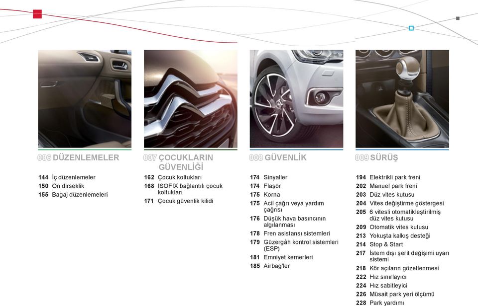 Emniyet kemerleri 185 Airbag'ler 194 Elektrikli park freni 202 Manuel park freni 203 Düz vites kutusu 204 Vites değiştirme göstergesi 205 6 vitesli otomatikleştirilmiş düz vites kutusu 209 Otomatik