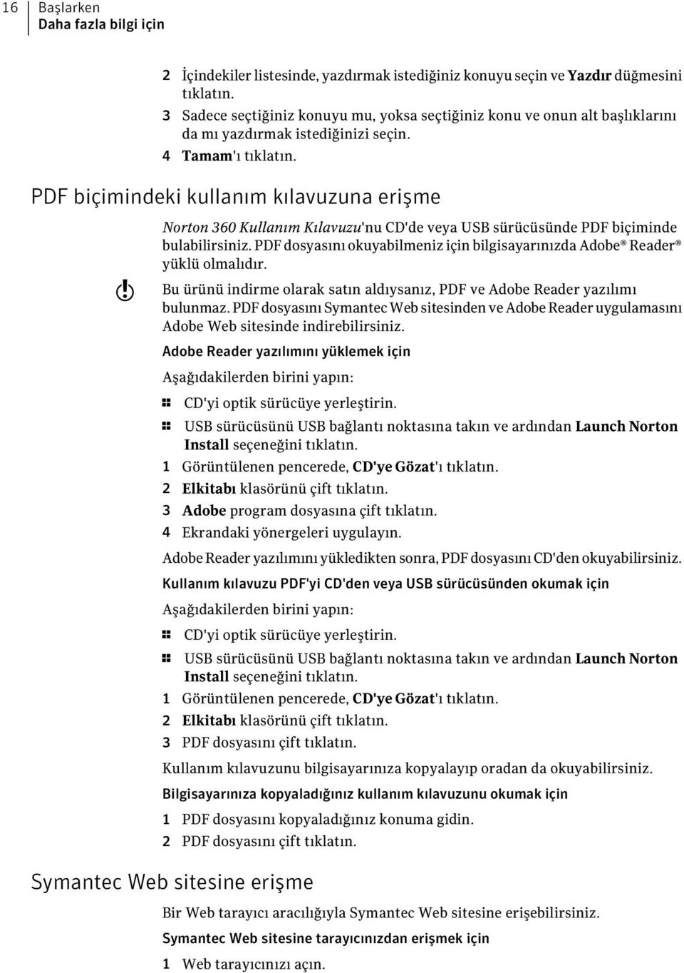 PDF biçimindeki kullanım kılavuzuna erişme w Norton 360 Kullanım Kılavuzu'nu CD'de veya USB sürücüsünde PDF biçiminde bulabilirsiniz.