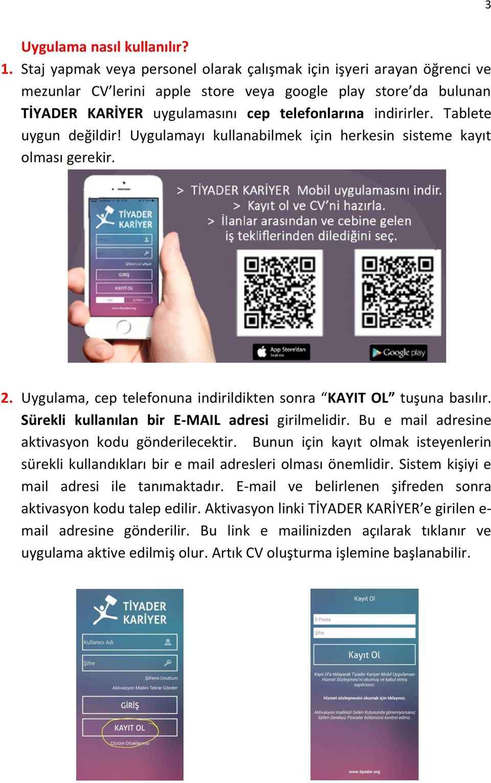 Tablete uygun değildir! Uygulamayı kullanabilmek için herkesin sisteme kayıt olması gerekir. 2. Uygulama, cep telefonuna indirildikten sonra KAYIT OL tuşuna basılır.