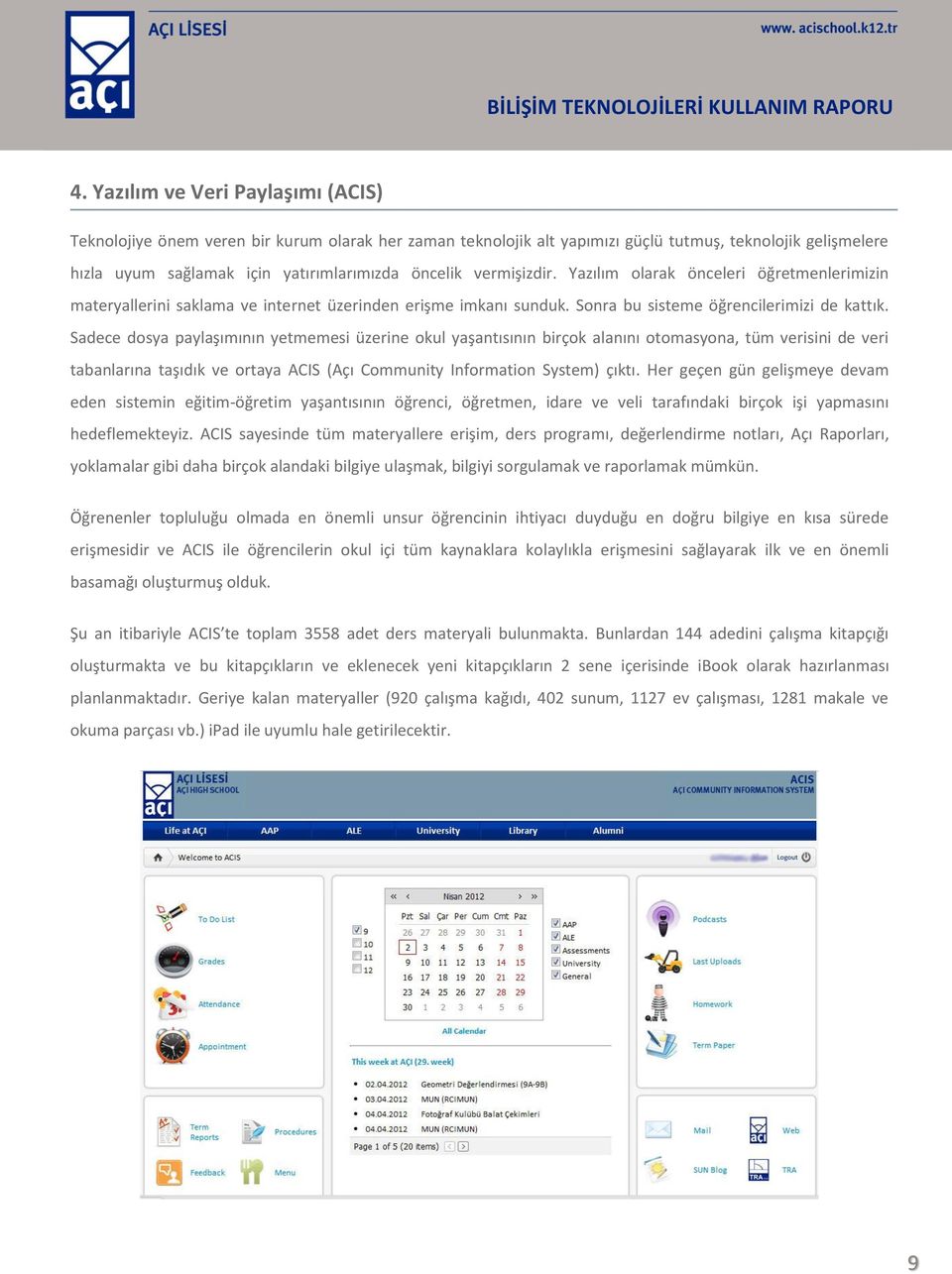 Sadece dosya paylaşımının yetmemesi üzerine okul yaşantısının birçok alanını otomasyona, tüm verisini de veri tabanlarına taşıdık ve ortaya ACIS (Açı Community Information System) çıktı.