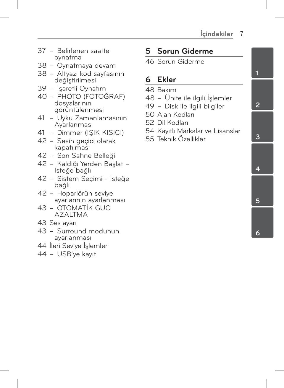 42 Hoparlörün seviye ayarlarının ayarlanması 43 OTOMATİK GUC AZALTMA 43 Ses ayarı 43 Surround modunun ayarlanması 44 İleri Seviye İşlemler 44 USB ye kayıt 5 Sorun Giderme 46