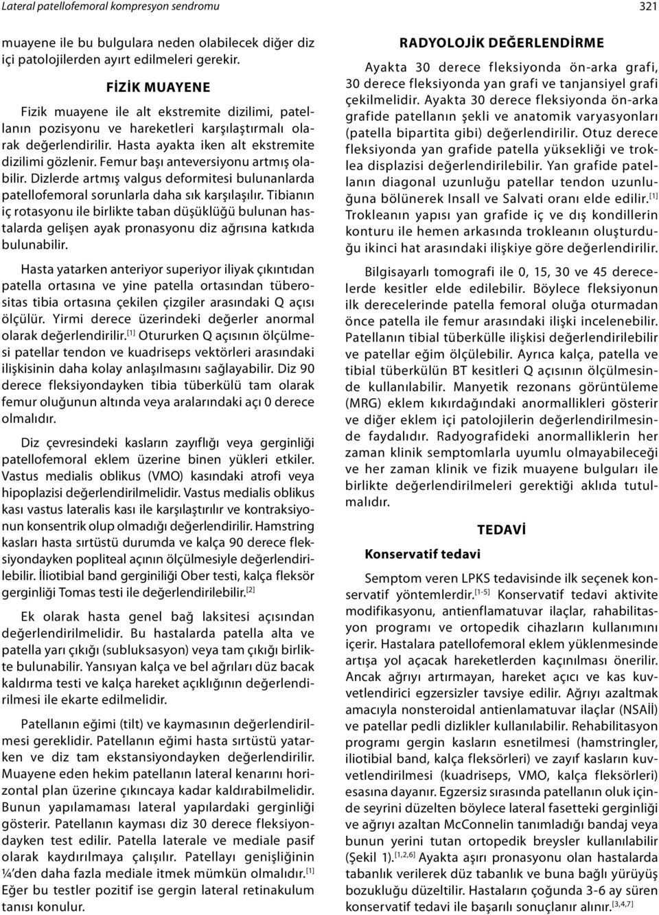 Femur başı anteversiyonu artmış olabilir. Dizlerde artmış valgus deformitesi bulunanlarda patellofemoral sorunlarla daha sık karşılaşılır.