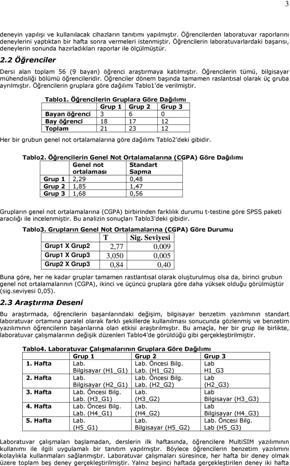 Öğrencilerin tümü, bilgisayar mühendisliği bölümü öğrencileridir. Öğrenciler dönem başında tamamen raslantısal olarak üç gruba ayrılmıştır. Öğrencilerin gruplara göre dağılımı Tablo1 de verilmiştir.