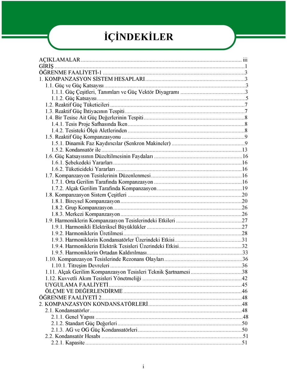 ..8 1.5. Reaktif Güç Kompanzasyonu...9 1.5.1. Dinamik Faz Kaydırıcılar (Senkron Makineler)...9 1.5.2. Kondansatör ile...13 1.6. Güç Katsayısının Düzeltilmesinin Faydaları...16 1.6.1. Şebekedeki Yararları.