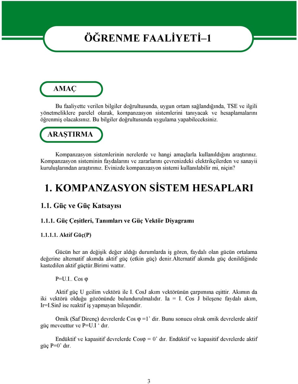 Kompanzasyon sisteminin faydalarını ve zararlarını çevrenizdeki elektrikçilerden ve sanayii kuruluşlarından araştırınız. Evinizde kompanzasyon sistemi kullanılabilir mi, niçin? 1.