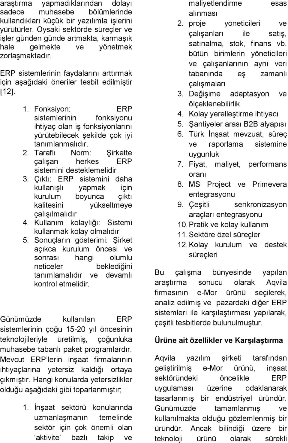 . 1. Fonksiyon: ERP sistemlerinin fonksiyonu ihtiyaç olan iş fonksiyonlarını yürütebilecek şekilde çok iyi tanımlanmalıdır. 2. Taraflı Norm: Şirkette çalışan herkes ERP sistemini desteklemelidir 3.