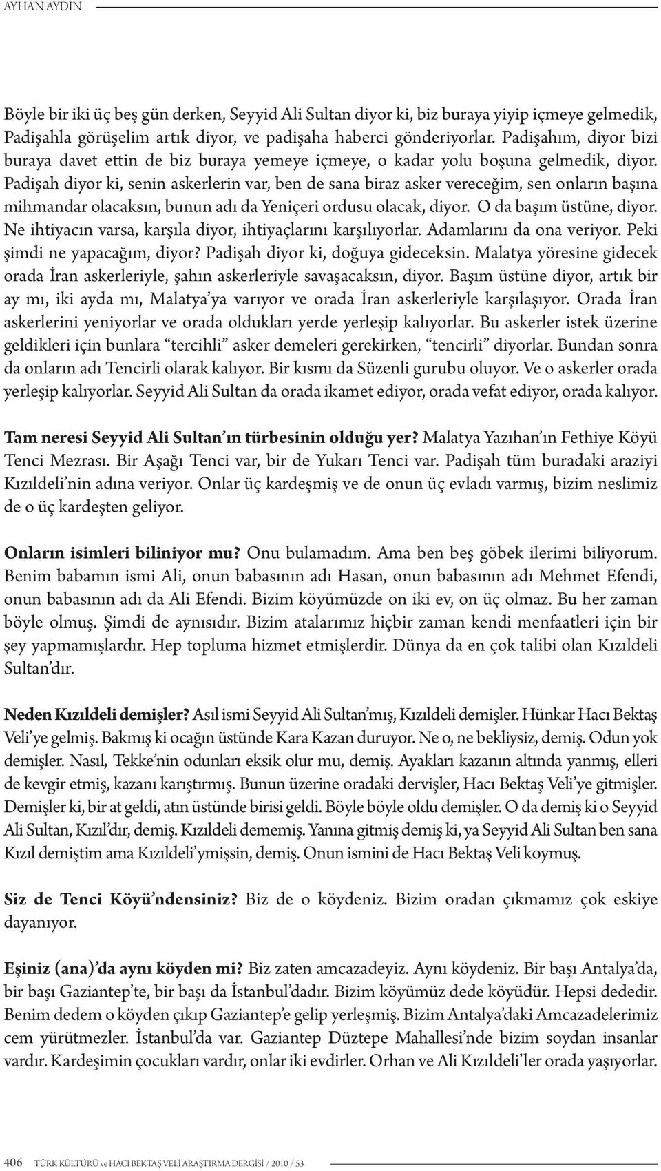 Padişah diyor ki, senin askerlerin var, ben de sana biraz asker vereceğim, sen onların başına mihmandar olacaksın, bunun adı da Yeniçeri ordusu olacak, diyor. O da başım üstüne, diyor.