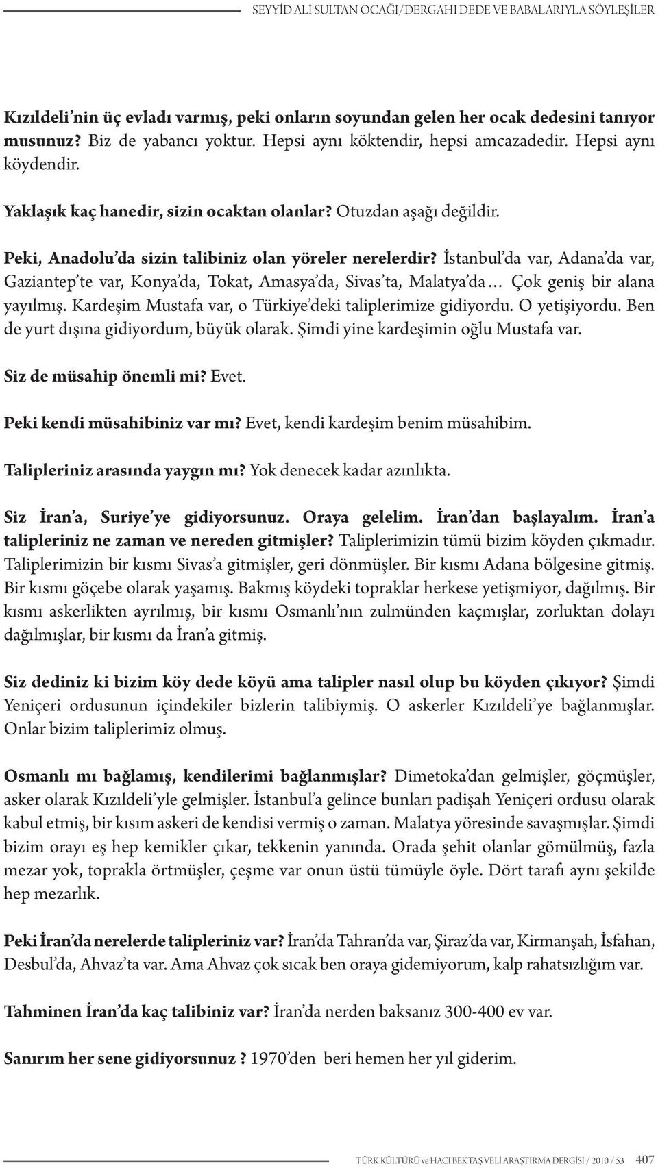 İstanbul da var, Adana da var, Gaziantep te var, Konya da, Tokat, Amasya da, Sivas ta, Malatya da Çok geniş bir alana yayılmış. Kardeşim Mustafa var, o Türkiye deki taliplerimize gidiyordu.