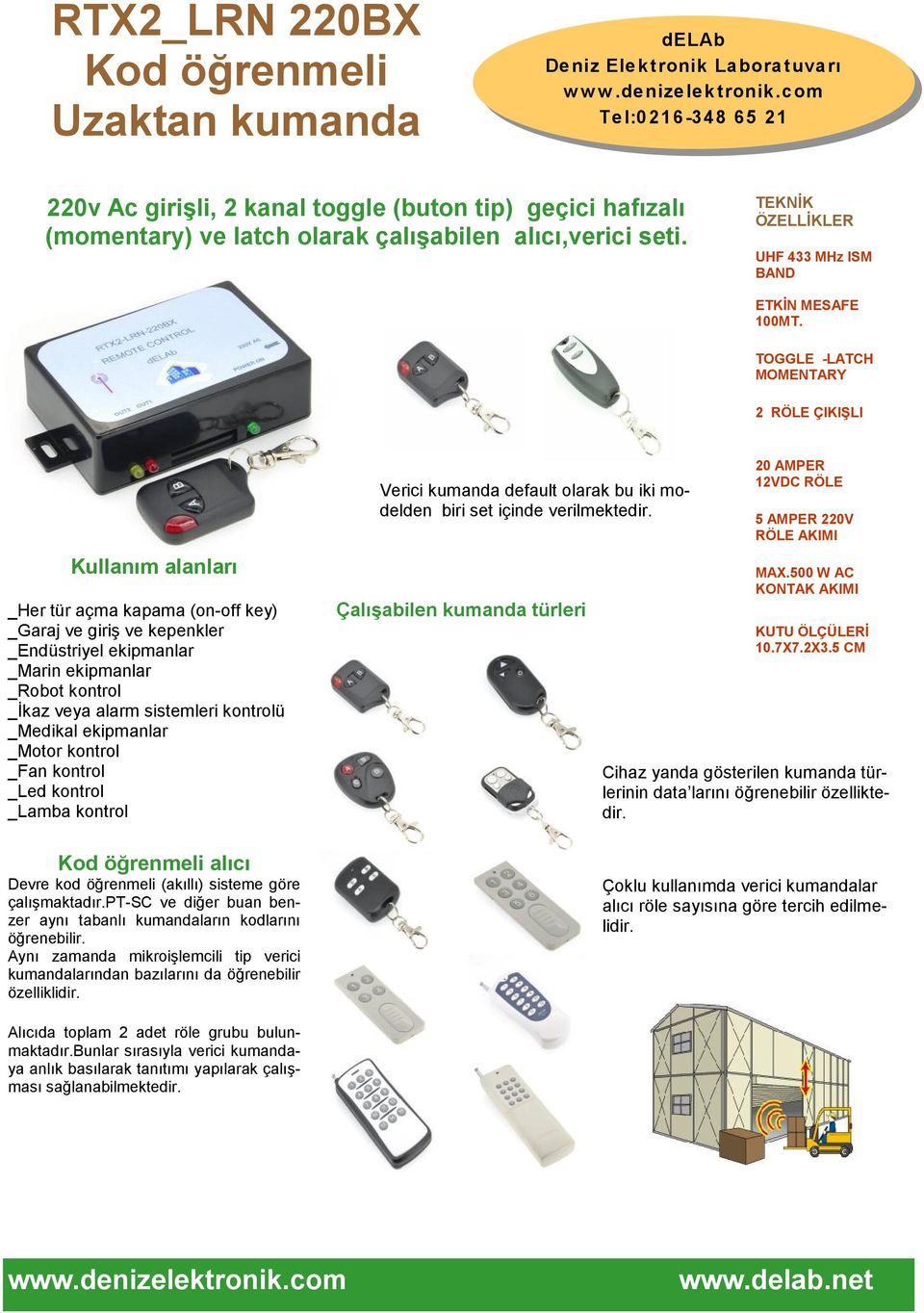 TOGGLE -LATCH MOMENTARY 2 RÖLE ÇIKIŞLI Kullanım alanları _Her tür açma kapama (on-off key) _Garaj ve giriş ve kepenkler _Endüstriyel ekipmanlar _Marin ekipmanlar _Robot kontrol _İkaz veya alarm