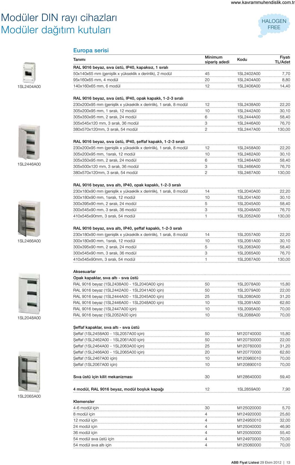 (genişlik x yükseklik x derinlik), 1 sıralı, 8 modül 12 1SL2438A00 22,20 305x200x95 mm, 1 sıralı, 12 modül 10 1SL2442A00 30,10 305x350x95 mm, 2 sıralı, 24 modül 6 1SL2444A00 58,40 305x545x120 mm, 3