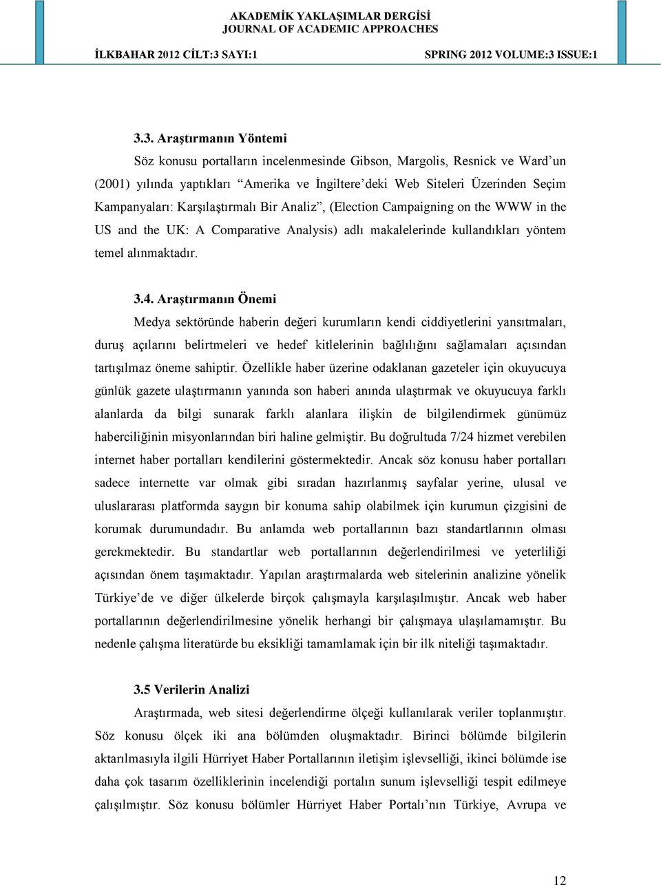 Araştırmanın Önemi Medya sektöründe haberin değeri kurumların kendi ciddiyetlerini yansıtmaları, duruş açılarını belirtmeleri ve hedef kitlelerinin bağlılığını sağlamaları açısından tartışılmaz öneme