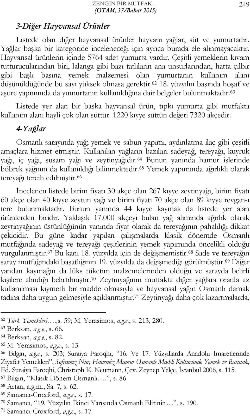 Çeşitli yemeklerin kıvam tutturucularından biri, lalanga gibi bazı tatlıların ana unsurlarından, hatta çılbır gibi başlı başına yemek malzemesi olan yumurtanın kullanım alanı düşünüldüğünde bu sayı