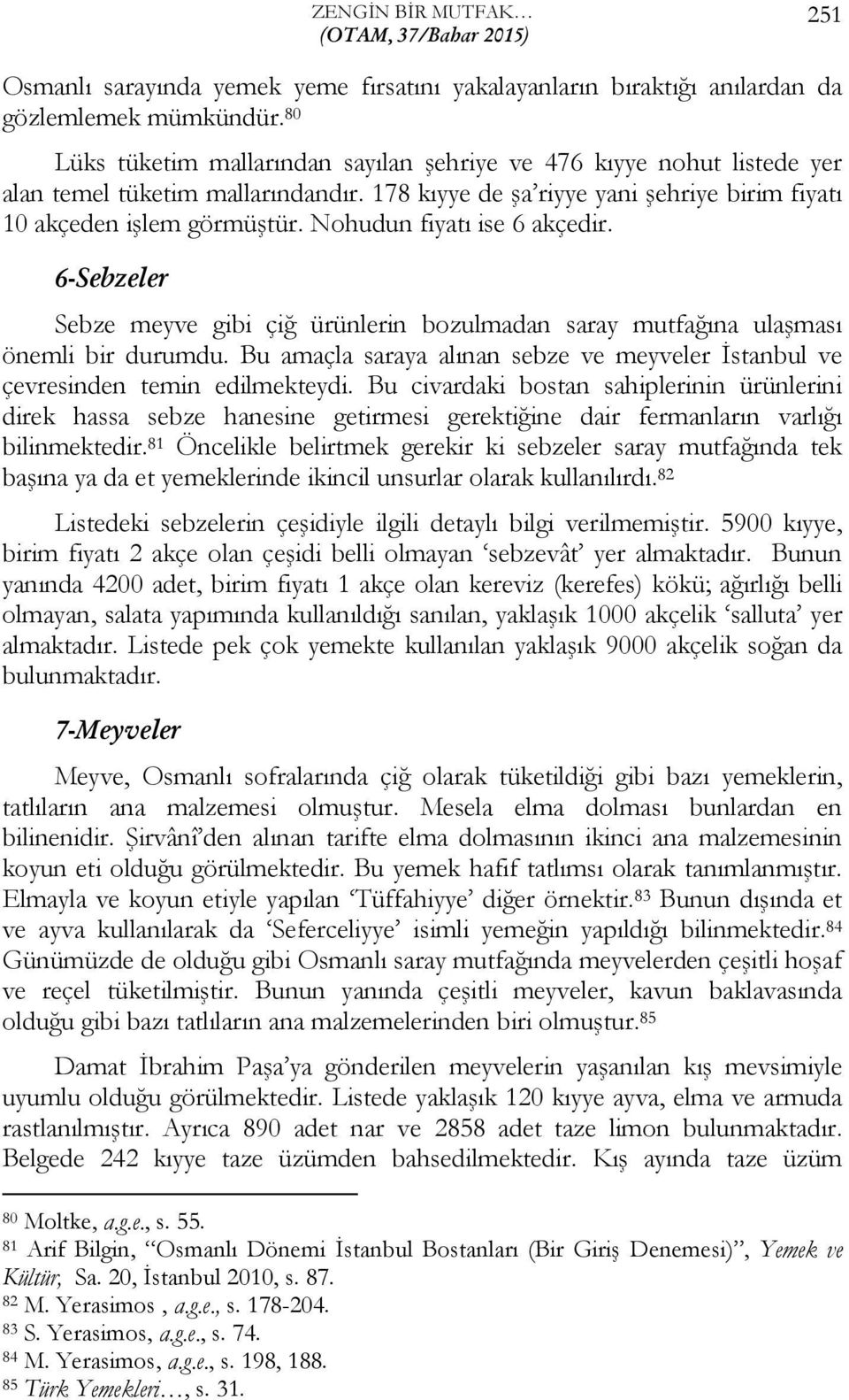 Nohudun fiyatı ise 6 akçedir. 6-Sebzeler Sebze meyve gibi çiğ ürünlerin bozulmadan saray mutfağına ulaşması önemli bir durumdu.