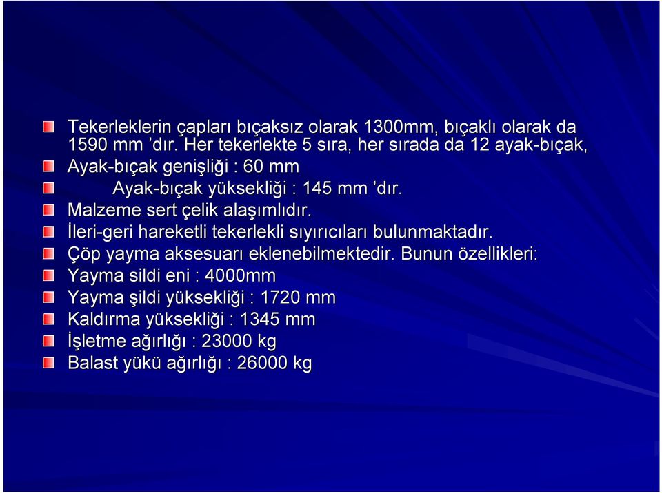 Malzeme sert çelik alaşı şımlıdır. İleri-geri hareketli tekerlekli sıyırıcılars ları bulunmaktadır.