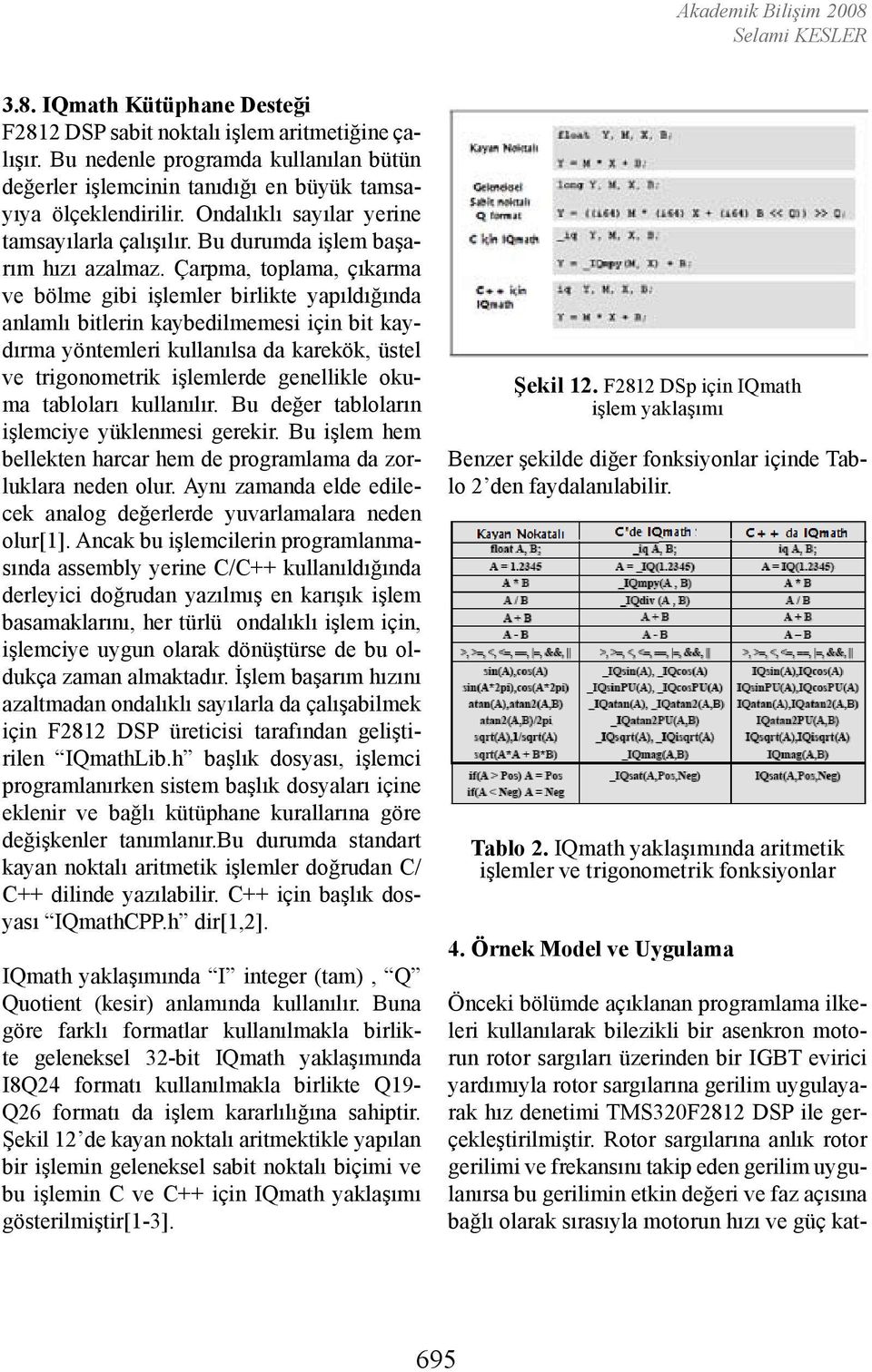 Çarpma, toplama, çıkarma ve bölme gibi işlemler birlikte yapıldığında anlamlı bitlerin kaybedilmemesi için bit kaydırma yöntemleri kullanılsa da karekök, üstel ve trigonometrik işlemlerde genellikle