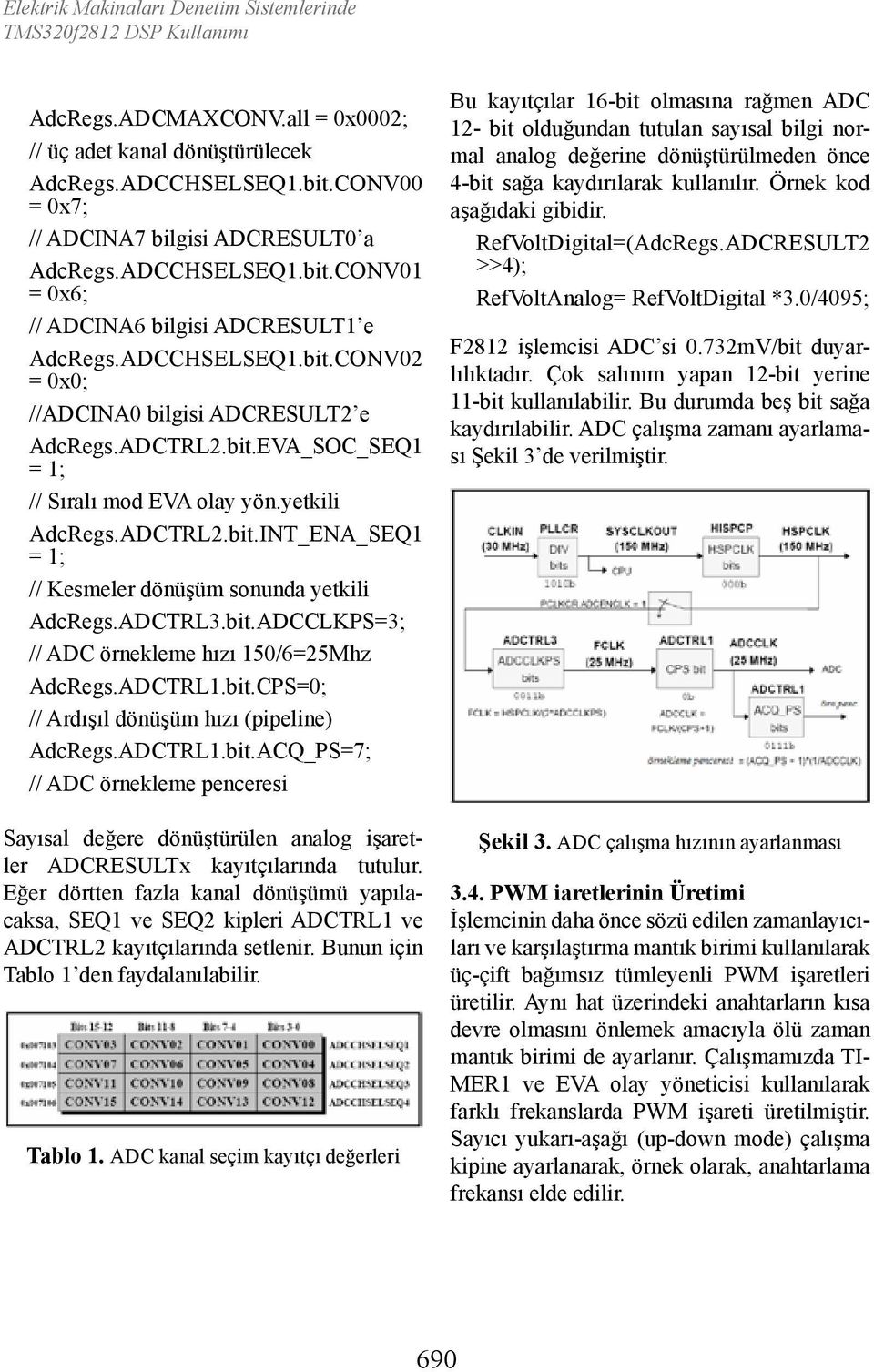 ADCTRL3.bit.ADCCLKPS=3; // ADC örnekleme hızı 150/6=25Mhz AdcRegs.ADCTRL1.bit.CPS=0; // Ardışıl dönüşüm hızı (pipeline) AdcRegs.ADCTRL1.bit.ACQ_PS=7; // ADC örnekleme penceresi Sayısal değere dönüştürülen analog işaretler ADCRESULTx kayıtçılarında tutulur.