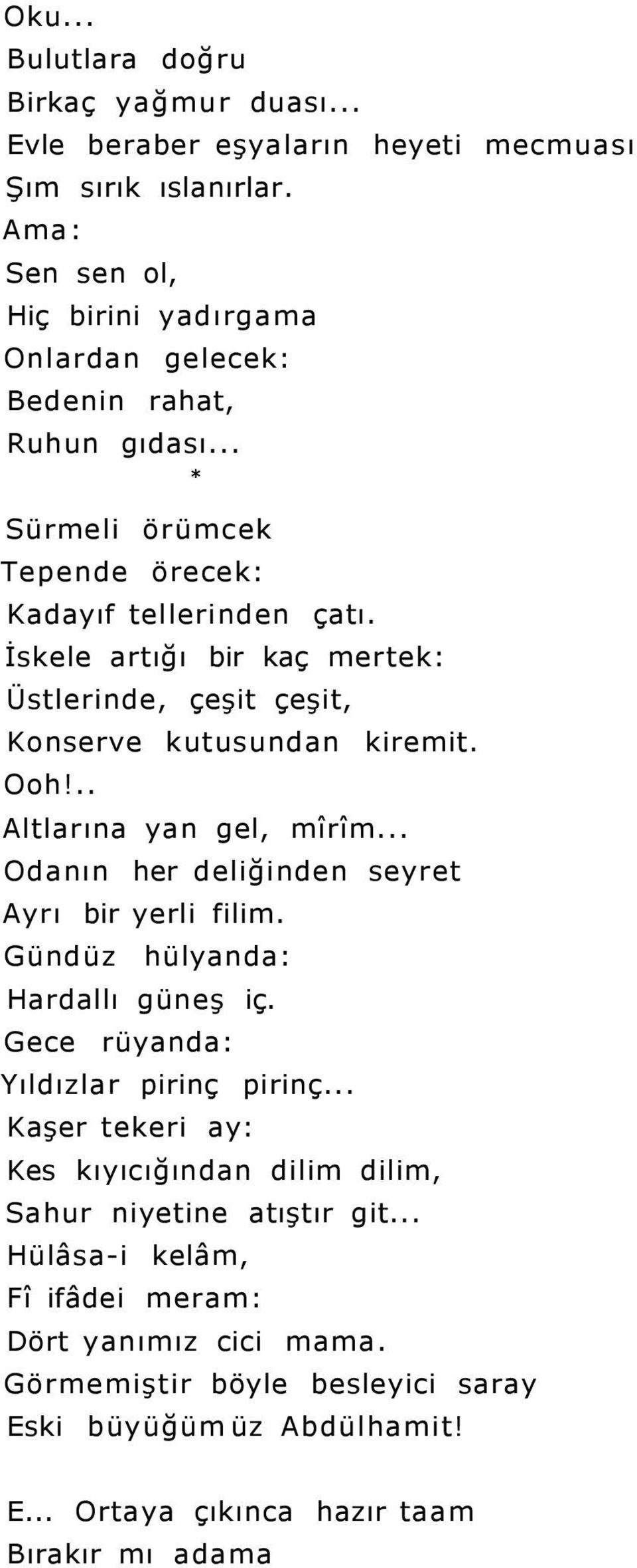 İskele artığı bir kaç mertek: Üstlerinde, çeşit çeşit, Konserve kutusundan kiremit. Ooh!.. Altlarına yan gel, mîrîm... Odanın her deliğinden seyret Ayrı bir yerli filim.