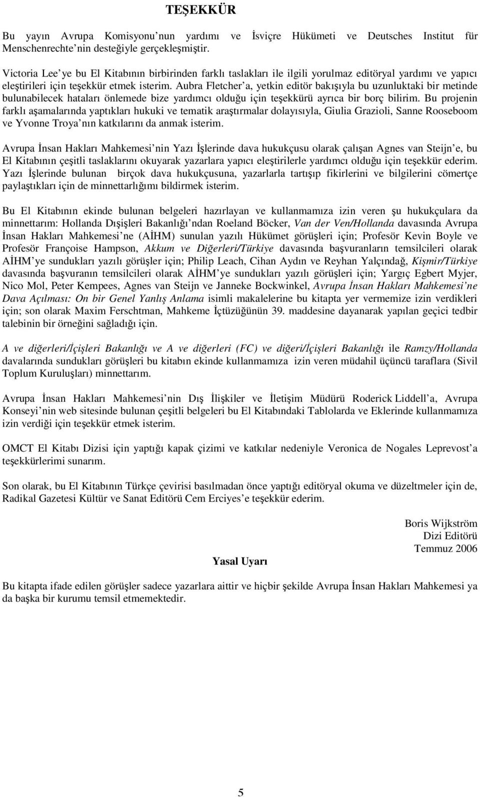 Aubra Fletcher a, yetkin editör bakı ıyla bu uzunluktaki bir metinde bulunabilecek hataları önlemede bize yardımcı oldu u için te ekkürü ayrıca bir borç bilirim.