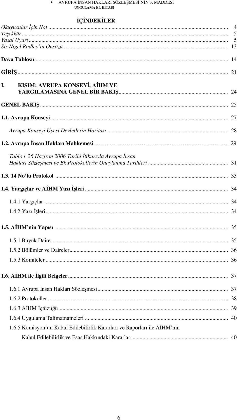 .. 29 Tablo i 26 Haziran 2006 Tarihi tibarıyla Avrupa nsan Hakları Sözle mesi ve Ek Protokollerin Onaylanma Tarihleri... 31 1.3. 14 No lu Protokol... 33 1.4. Yargıçlar ve A HM Yazı leri... 34 1.4.1 Yargıçlar.