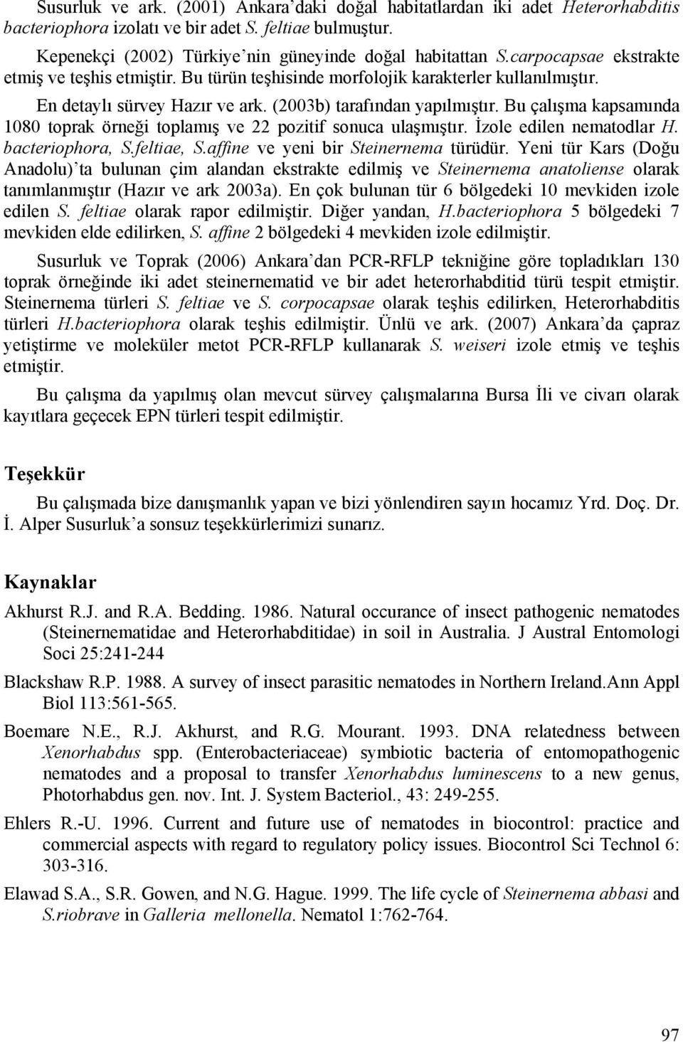 Bu çalışma kapsamında 1080 toprak örneği toplamış ve 22 pozitif sonuca ulaşmıştır. İzole edilen nematodlar H. bacteriophora, S.feltiae, S.affine ve yeni bir Steinernema türüdür.