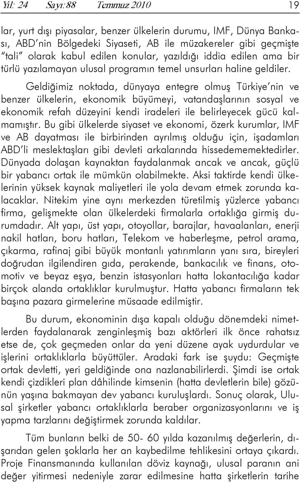 Geldiğimiz noktada, dünyaya entegre olmuş Türkiye nin ve benzer ülkelerin, ekonomik büyümeyi, vatandaşlarının sosyal ve ekonomik refah düzeyini kendi iradeleri ile belirleyecek gücü kalmamıştır.