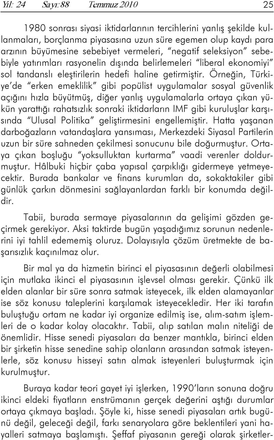 Örneğin, Türkiye de erken emeklilik gibi popülist uygulamalar sosyal güvenlik açığını hızla büyütmüş, diğer yanlış uygulamalarla ortaya çıkan yükün yarattığı rahatsızlık sonraki iktidarların IMF gibi