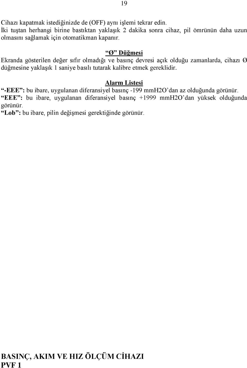 Ø Düğmesi Ekranda gösterilen değer sıfır olmadığı ve basınç devresi açık olduğu zamanlarda, cihazı Ø düğmesine yaklaģık 1 saniye basılı tutarak kalibre etmek