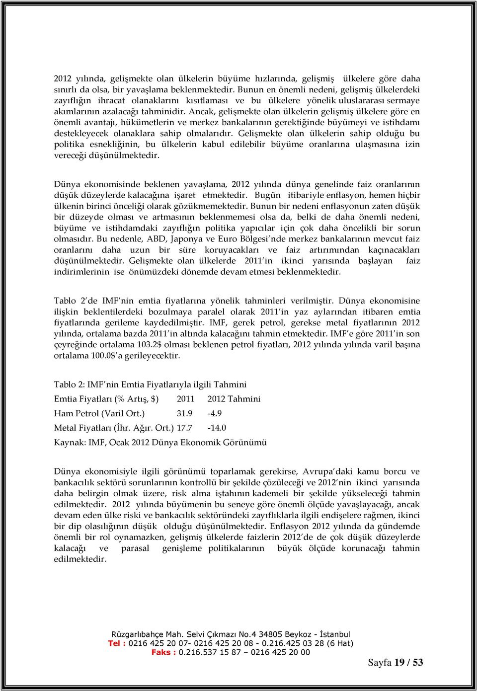 Ancak, gelişmekte olan ülkelerin gelişmiş ülkelere göre en önemli avantajı, hükümetlerin ve merkez bankalarının gerektiğinde büyümeyi ve istihdamı destekleyecek olanaklara sahip olmalarıdır.