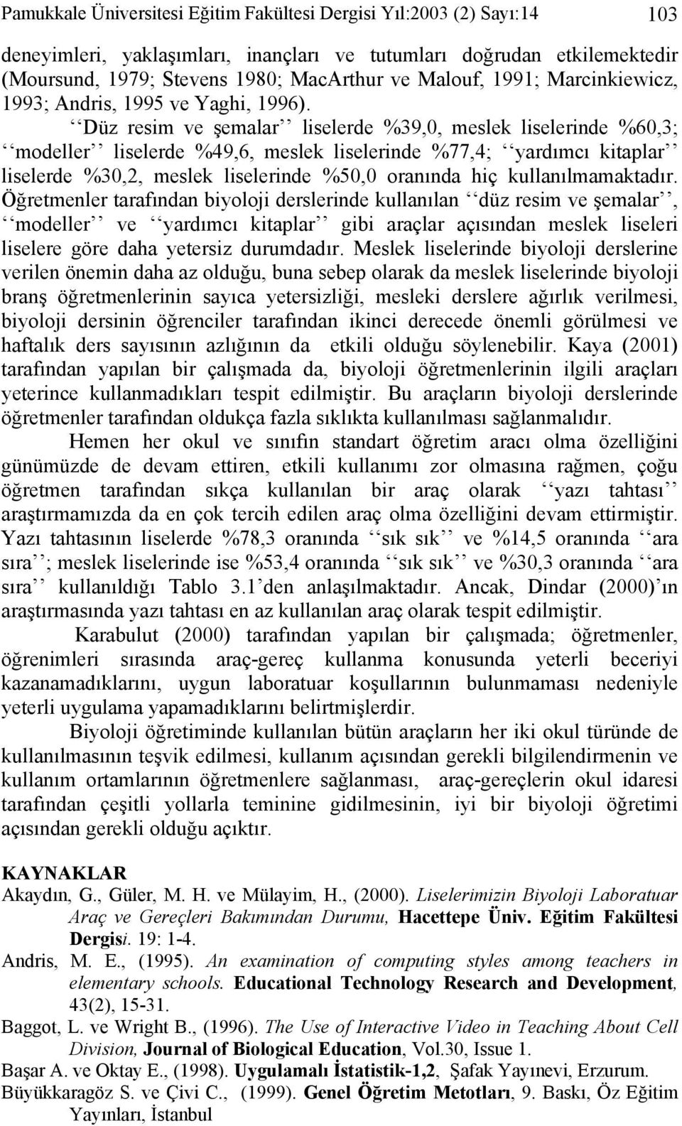 Düz resim ve şemalar liselerde %39,0, meslek liselerinde %60,3; modeller liselerde %49,6, meslek liselerinde %77,4; yardımcı kitaplar liselerde %30,2, meslek liselerinde %50,0 oranında hiç