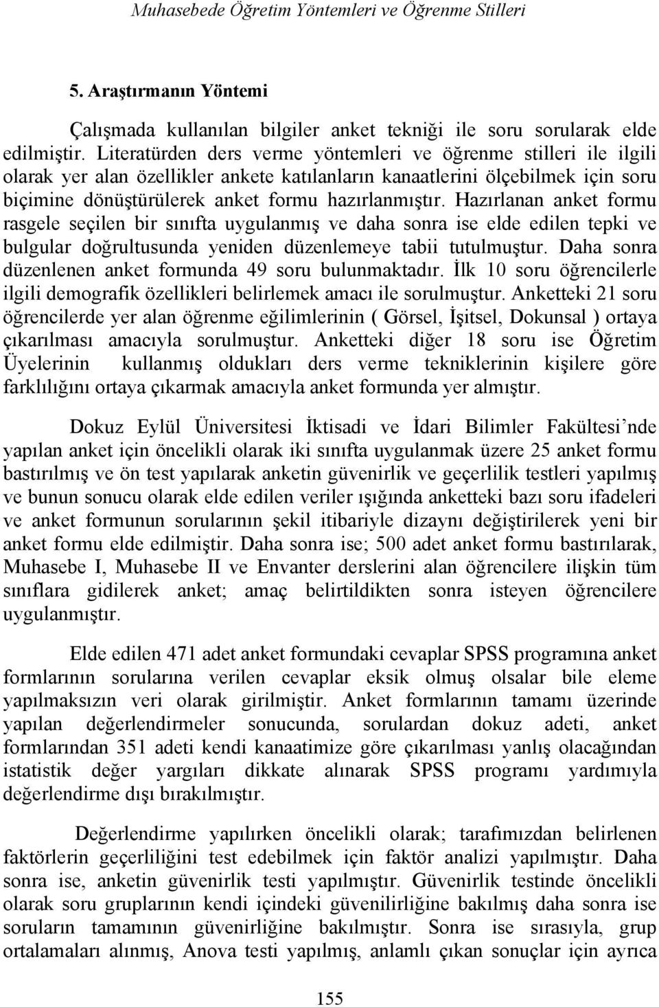 Hazırlanan anket formu rasgele seçilen bir sınıfta uygulanmış ve daha sonra ise elde edilen tepki ve bulgular doğrultusunda yeniden düzenlemeye tabii tutulmuştur.