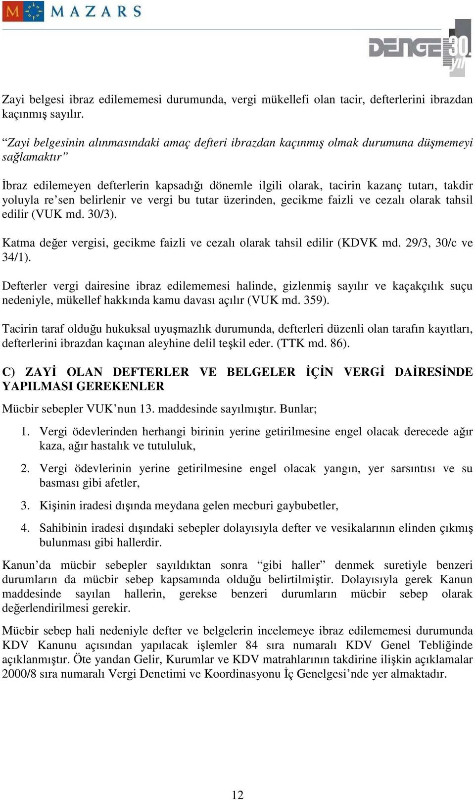 re sen belirlenir ve vergi bu tutar üzerinden, gecikme faizli ve cezalı olarak tahsil edilir (VUK md. 30/3). Katma değer vergisi, gecikme faizli ve cezalı olarak tahsil edilir (KDVK md.