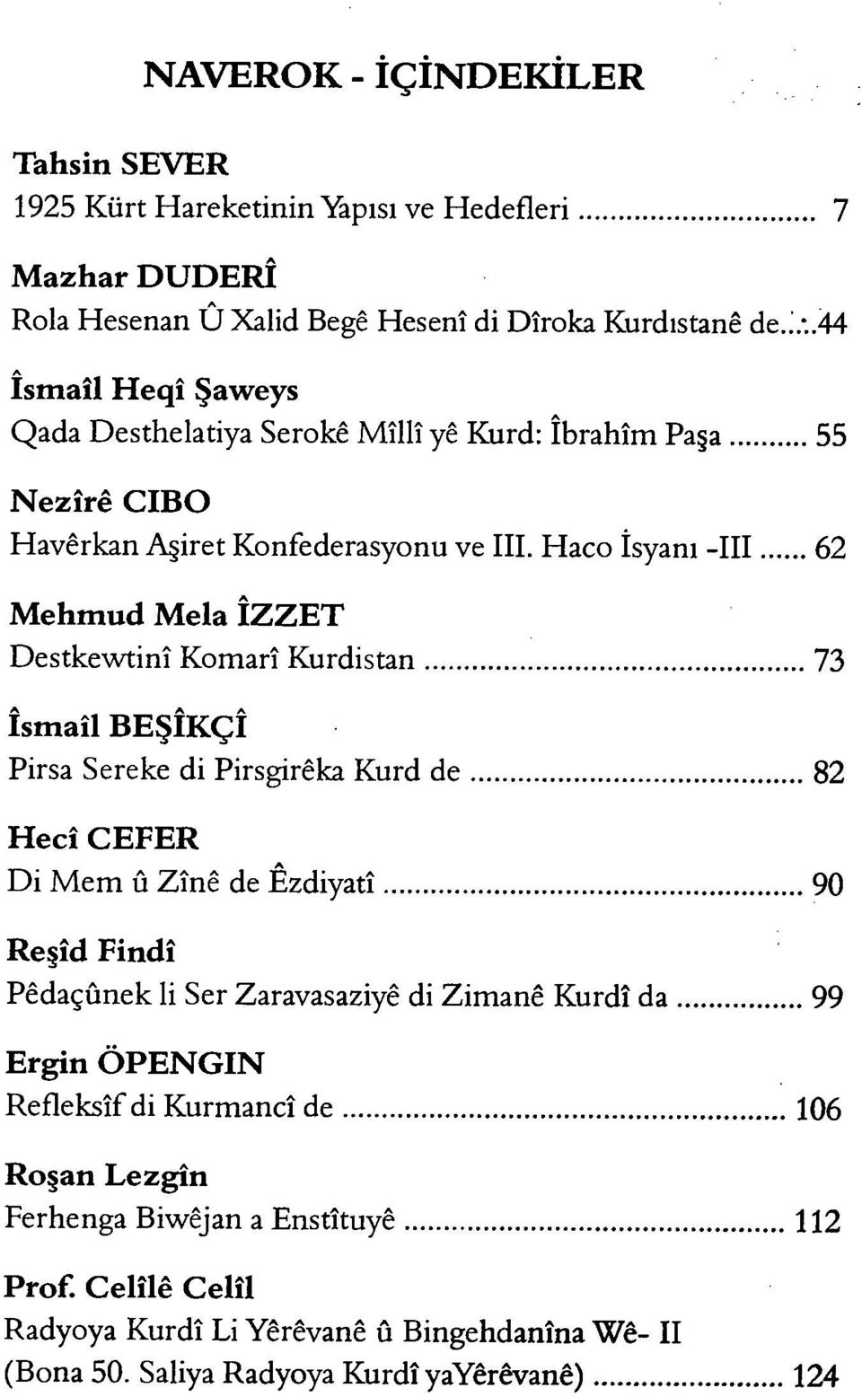 Haco İsyanı -III 62 Mehmud Mela ÎZZET Destkewtinî Komarî Kurdistan 73 îsmaîl BEŞÎKÇÎ Pirsa Sereke di Pirsgirêka Kurd de 82 Hecî CEFER Di Mem û Zînê de Êzdiyatî 90 Reşîd Findî