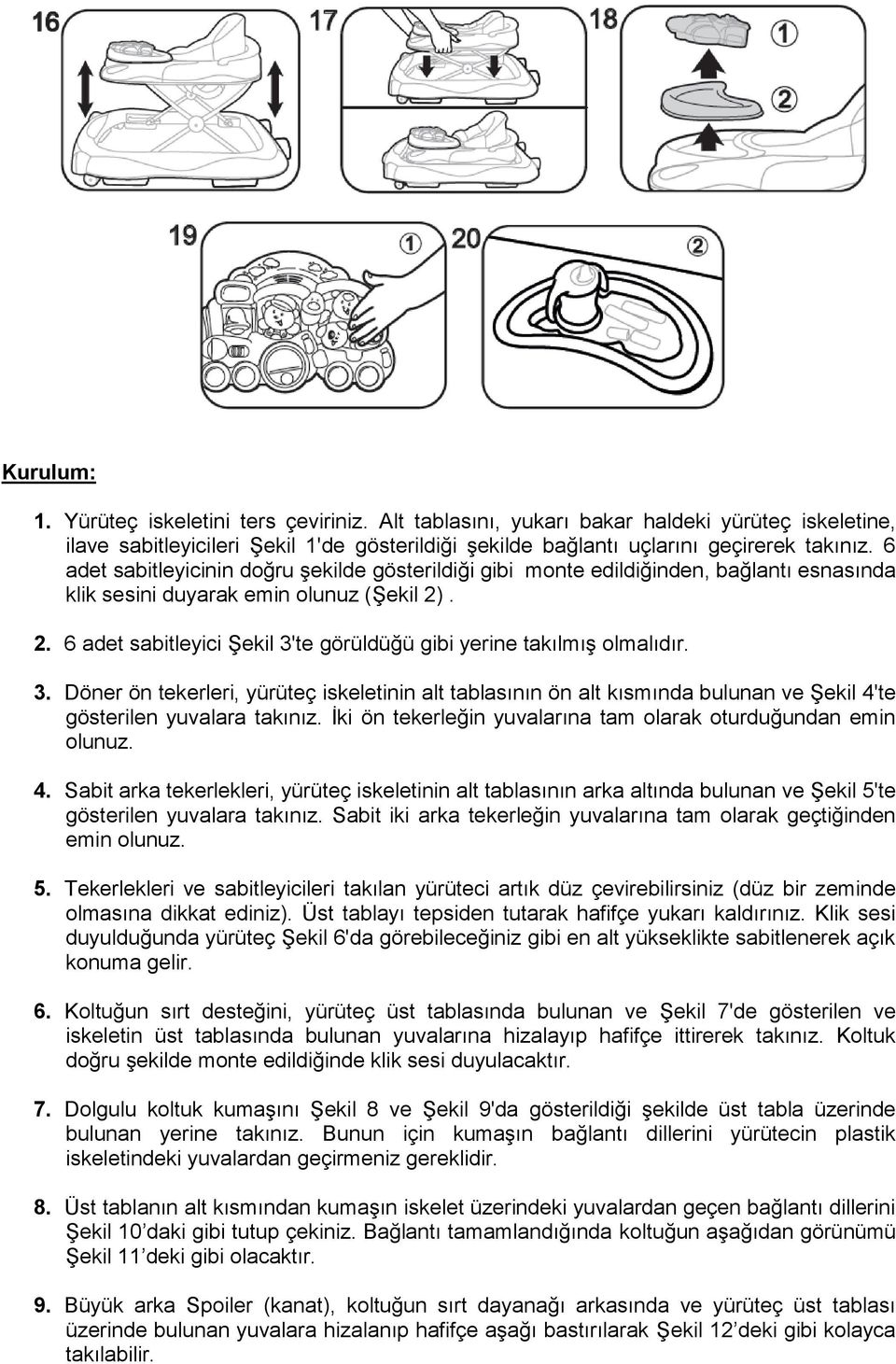 . 2. 6 adet sabitleyici Şekil 3'te görüldüğü gibi yerine takılmış olmalıdır. 3. Döner ön tekerleri, yürüteç iskeletinin alt tablasının ön alt kısmında bulunan ve Şekil 4'te gösterilen yuvalara takınız.