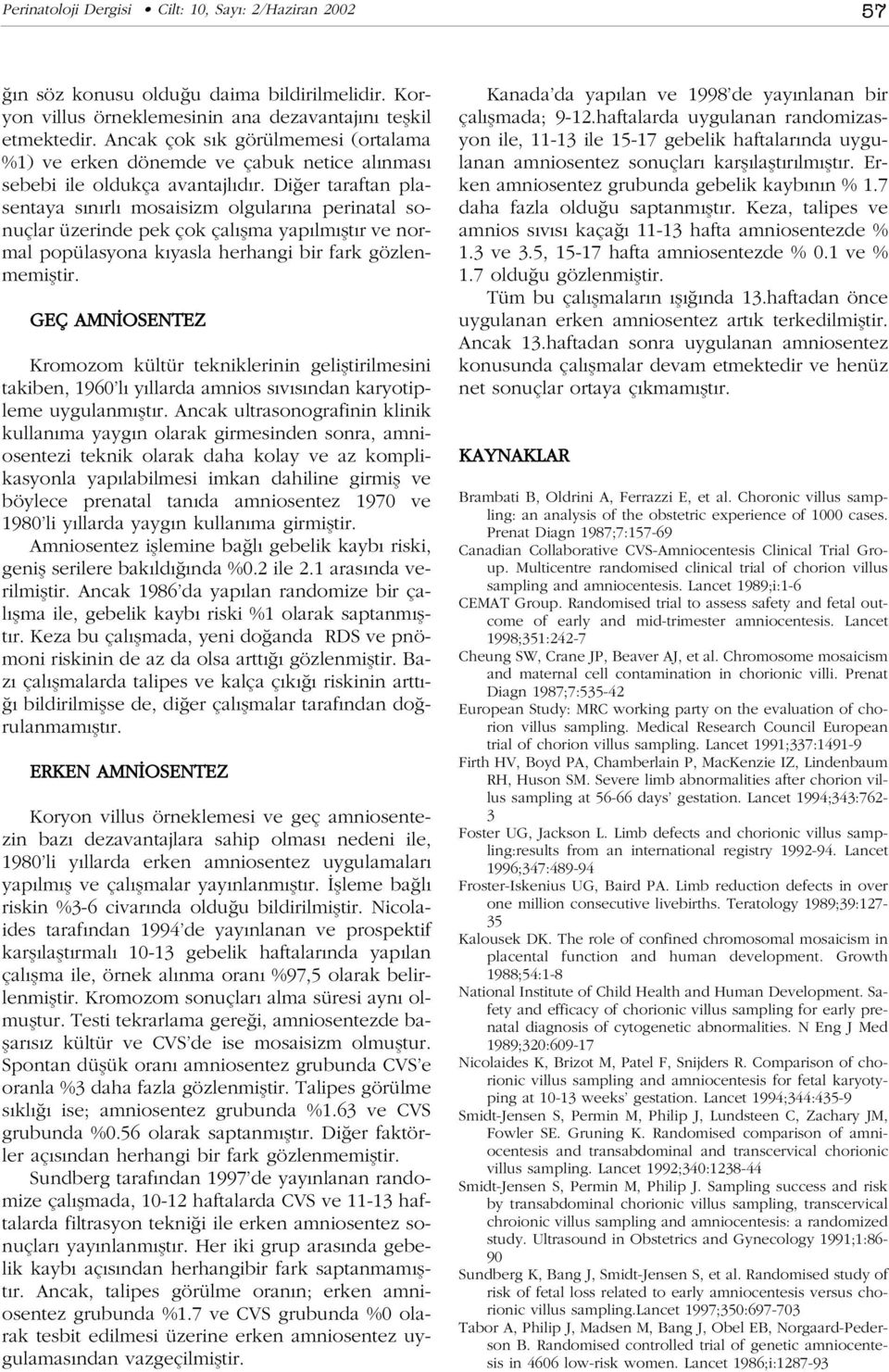 Di er taraftan plasentaya s n rl mosaisizm olgular na perinatal sonuçlar üzerinde pek çok çal flma yap lm flt r ve normal popülasyona k yasla herhangi bir fark gözlenmemifltir.