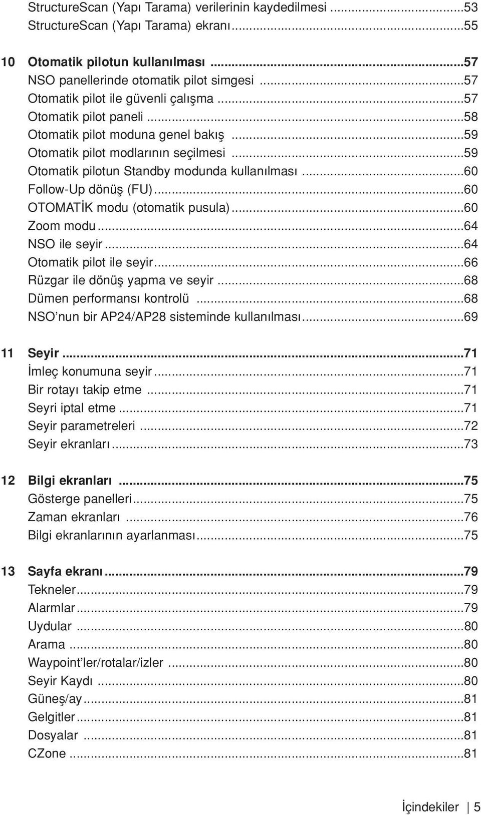 ..60 Follow-Up dönüfl (FU)...60 OTOMAT K modu (otomatik pusula)...60 Zoom modu...64 NSO ile seyir...64 Otomatik pilot ile seyir...66 Rüzgar ile dönüfl yapma ve seyir...68 Dümen performans kontrolü.