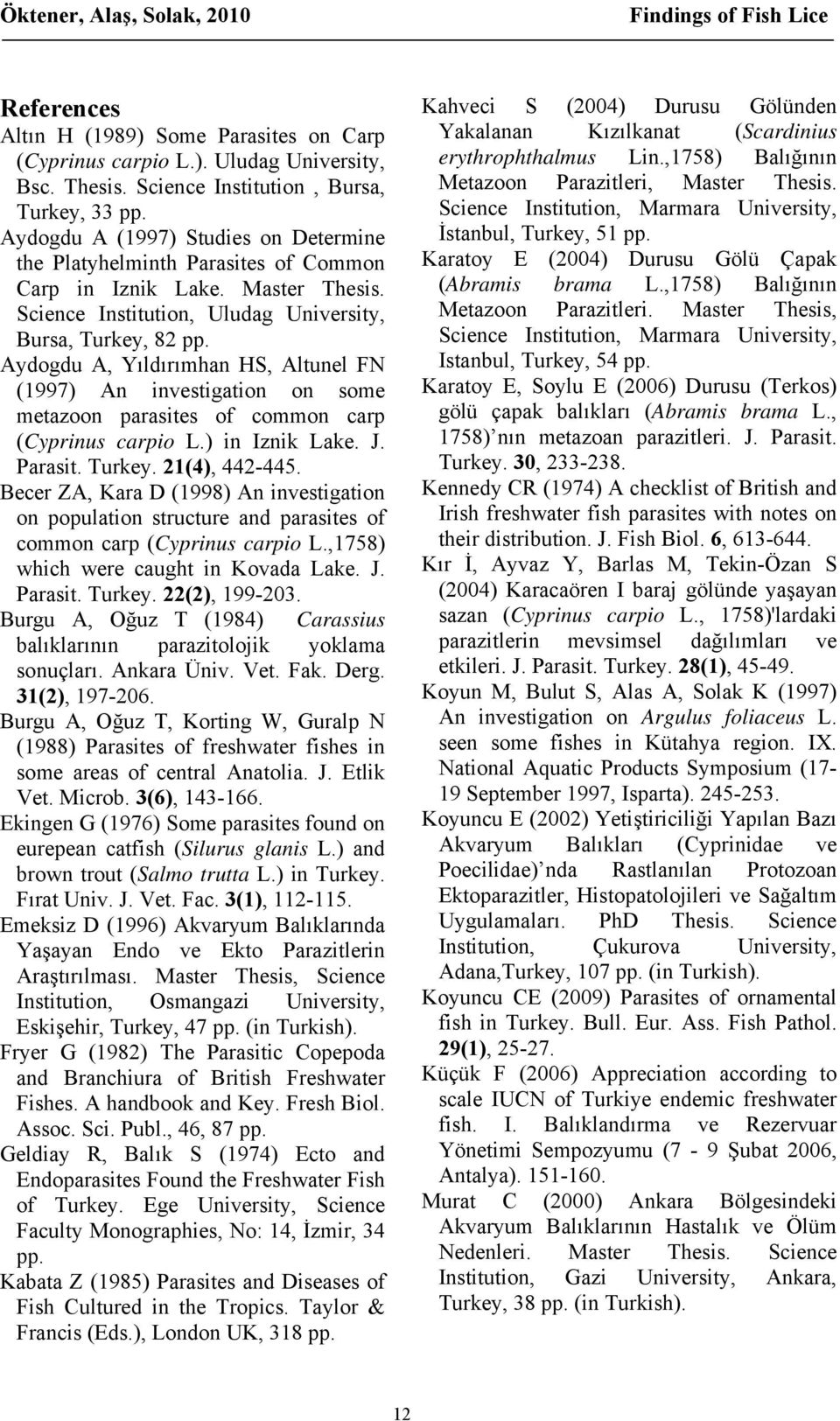 Aydogdu A, Yıldırımhan HS, Altunel FN (1997) An investigation on some metazoon parasites of common carp (Cyprinus carpio L.) in Iznik Lake. J. Parasit. Turkey. 21(4), 442-445.