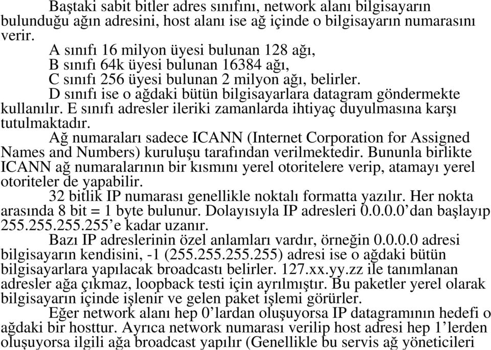 D sınıfı ise o ağdaki bütün bilgisayarlara datagram göndermekte kullanılır. E sınıfı adresler ileriki zamanlarda ihtiyaç duyulmasına karşı tutulmaktadır.