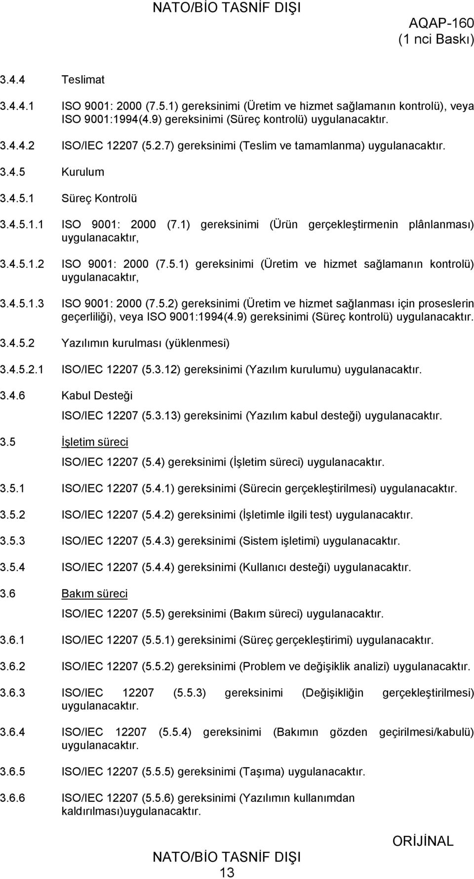 4.5.1.3 ISO 9001: 2000 (7.5.2) gereksinimi (Üretim ve hizmet sağlanması için proseslerin geçerliliği), veya ISO 9001:1994(4.9) gereksinimi (Süreç kontrolü) uygulanacaktır. 3.4.5.2 Yazılımın kurulması (yüklenmesi) 3.