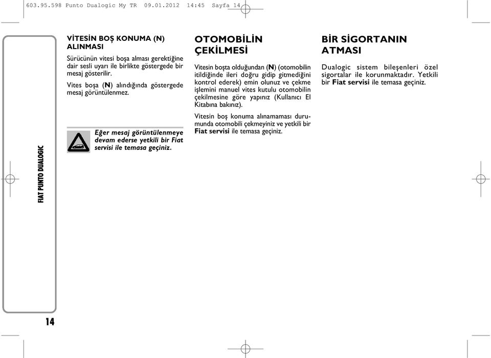 OTOMOBİLİN ÇEKİLMESİ Vitesin boşta olduğundan (N) (otomobilin itildiğinde ileri doğru gidip gitmediğini kontrol ederek) emin olunuz ve çekme işlemini manuel vites kutulu otomobilin çekilmesine göre