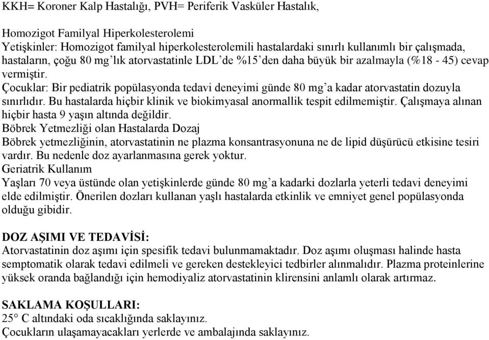 Çocuklar: Bir pediatrik popülasyonda tedavi deneyimi günde 80 mg a kadar atorvastatin dozuyla sınırlıdır. Bu hastalarda hiçbir klinik ve biokimyasal anormallik tespit edilmemiştir.