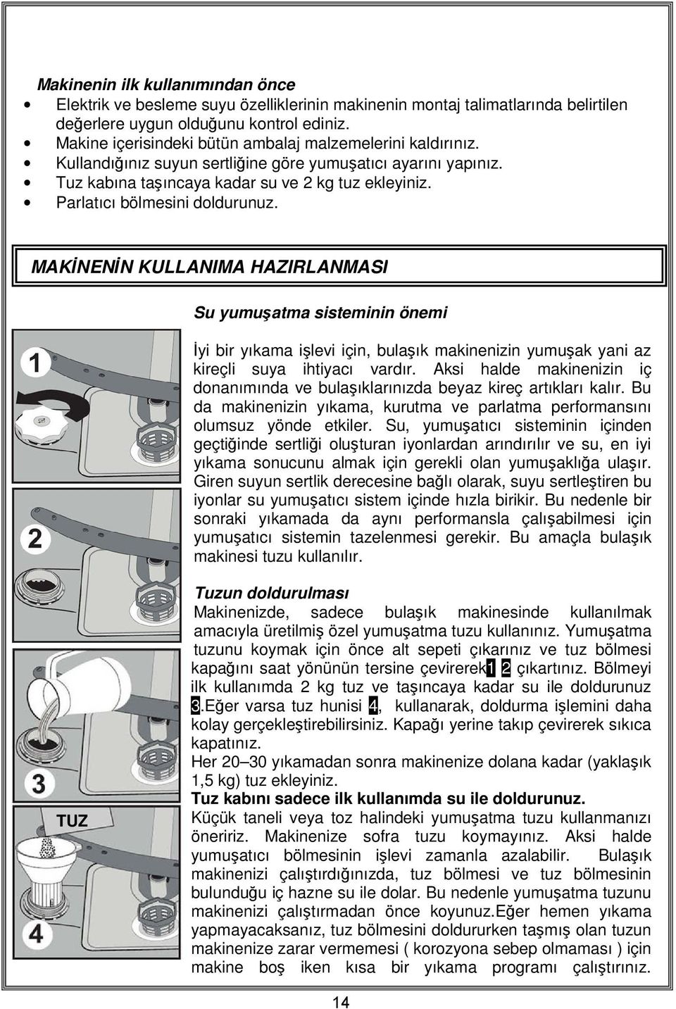 Parlatıcı bölmesini doldurunuz. MAKİNENİN KULLANIMA HAZIRLANMASI Su yumuşatma sisteminin önemi İyi bir yıkama işlevi için, bulaşık makinenizin yumuşak yani az kireçli suya ihtiyacı vardır.