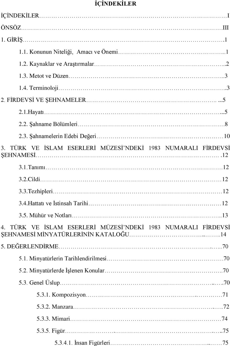 Hattatı ve İstinsah Tarihi 12 3.5. Mühür ve Notları...13 4. TÜRK VE İSLAM ESERLERİ MÜZESİ NDEKİ 1983 NUMARALI FİRDEVSİ ŞEHNAMESİ MİNYATÜRLERİNİN KATALOĞU....14 5. DEĞERLENDİRME....70 5.1. Minyatürlerin Tarihlendirilmesi.