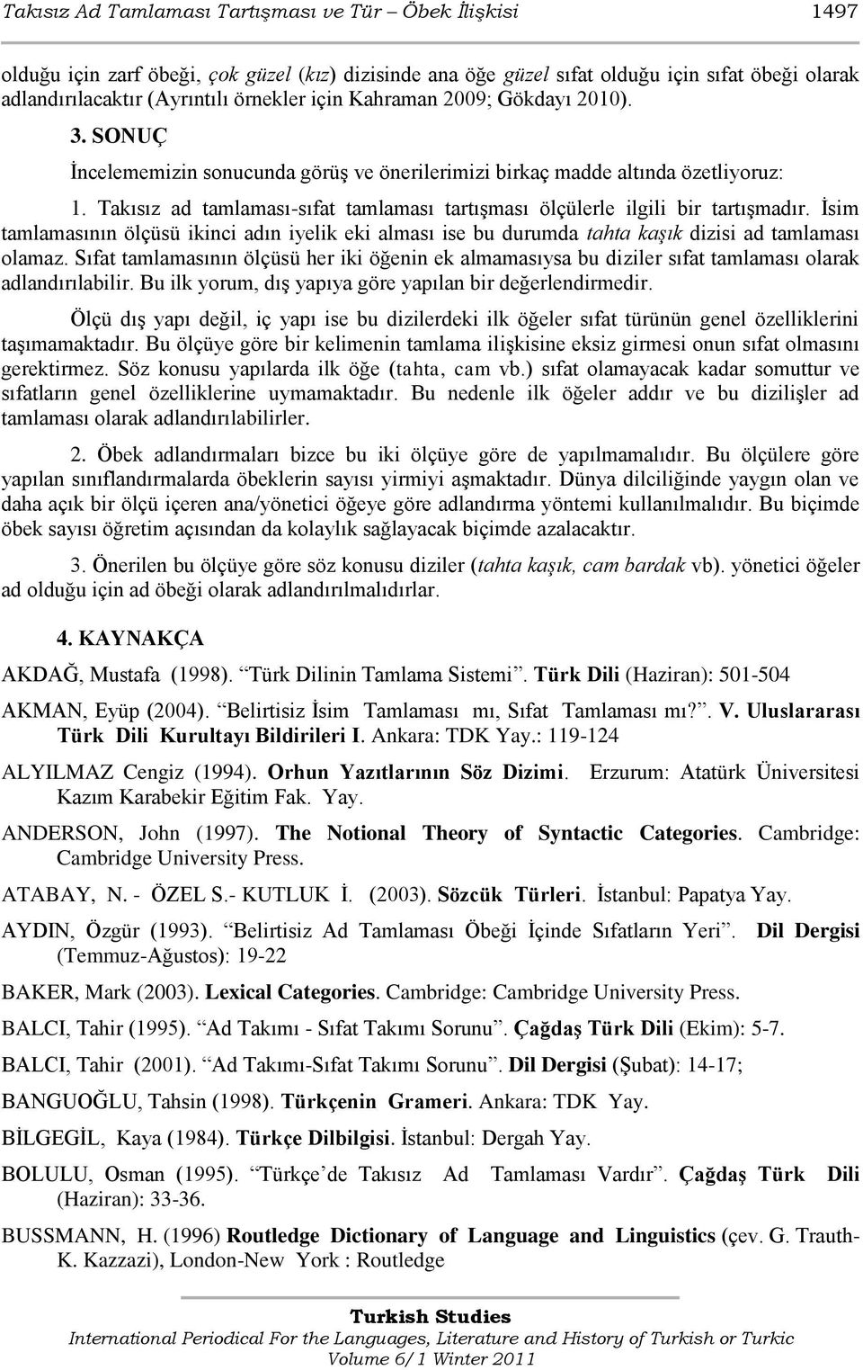 Takısız ad tamlaması-sıfat tamlaması tartıģması ölçülerle ilgili bir tartıģmadır. Ġsim tamlamasının ölçüsü ikinci adın iyelik eki alması ise bu durumda tahta kaşık dizisi ad tamlaması olamaz.