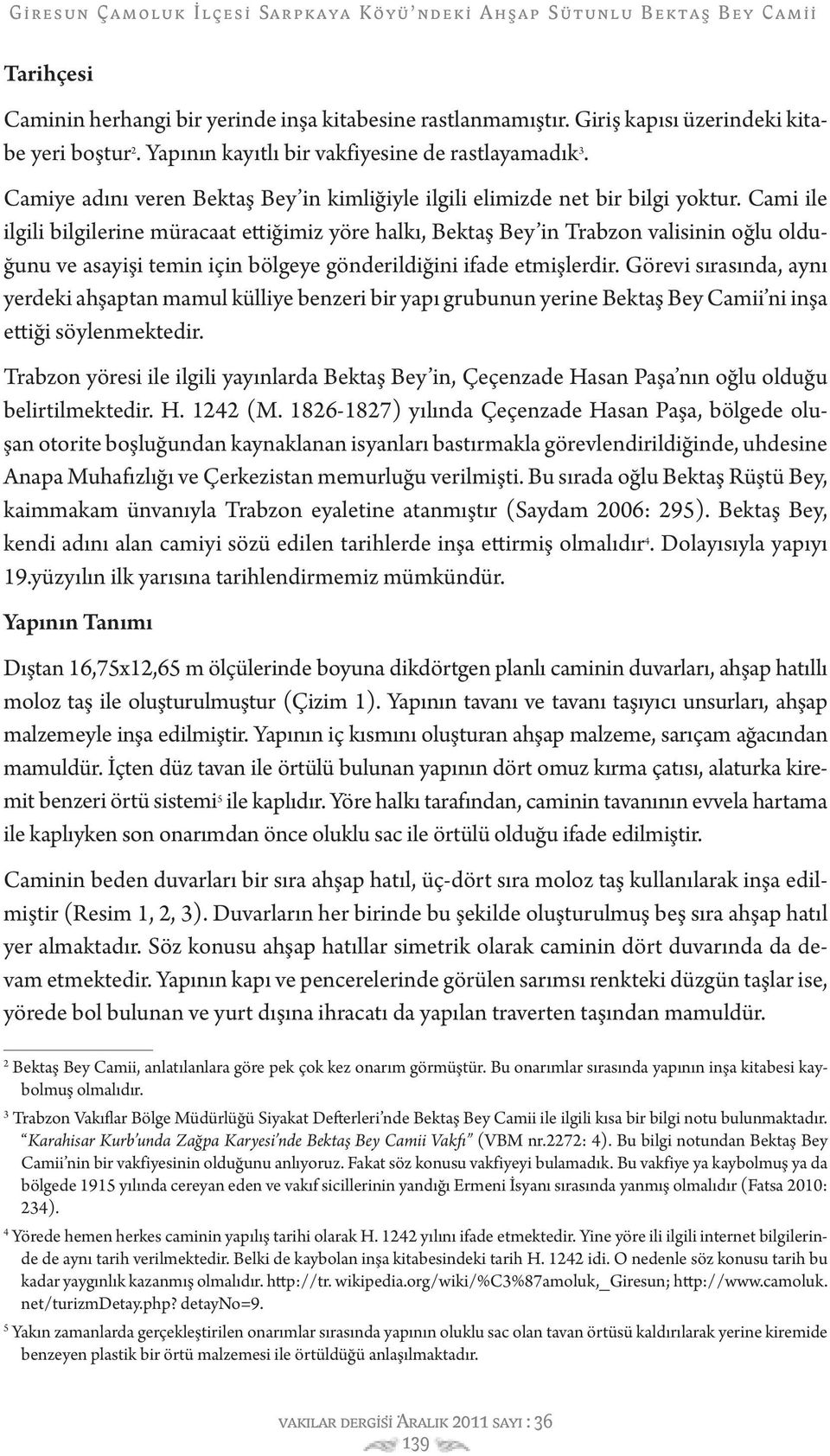 Cami ile ilgili bilgilerine müracaat ettiğimiz yöre halkı, Bektaş Bey in Trabzon valisinin oğlu olduğunu ve asayişi temin için bölgeye gönderildiğini ifade etmişlerdir.