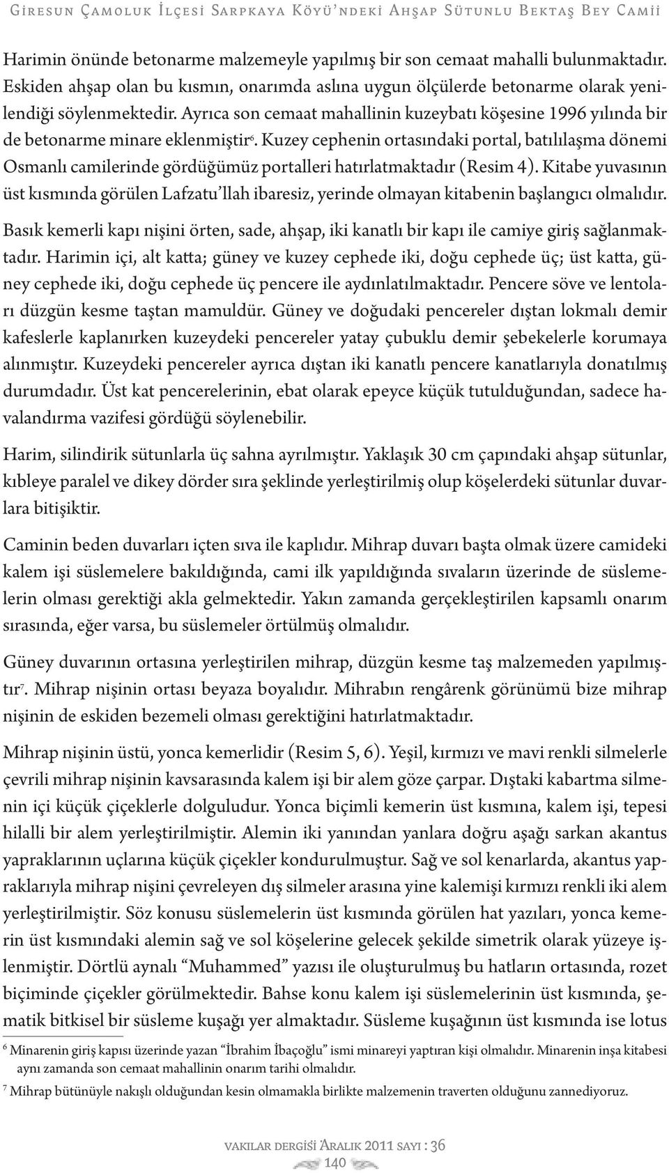 Kuzey cephenin ortasındaki portal, batılılaşma dönemi Osmanlı camilerinde gördüğümüz portalleri hatırlatmaktadır (Resim 4).