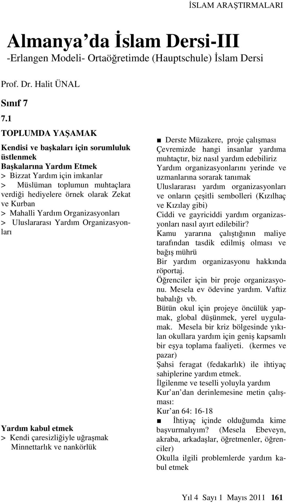 > Mahalli Yardım Organizasyonları > Uluslararası Yardım Organizasyonları Yardım kabul etmek > Kendi çaresizliğiyle uğraşmak Minnettarlık ve nankörlük Derste Müzakere, proje çalışması Çevremizde hangi