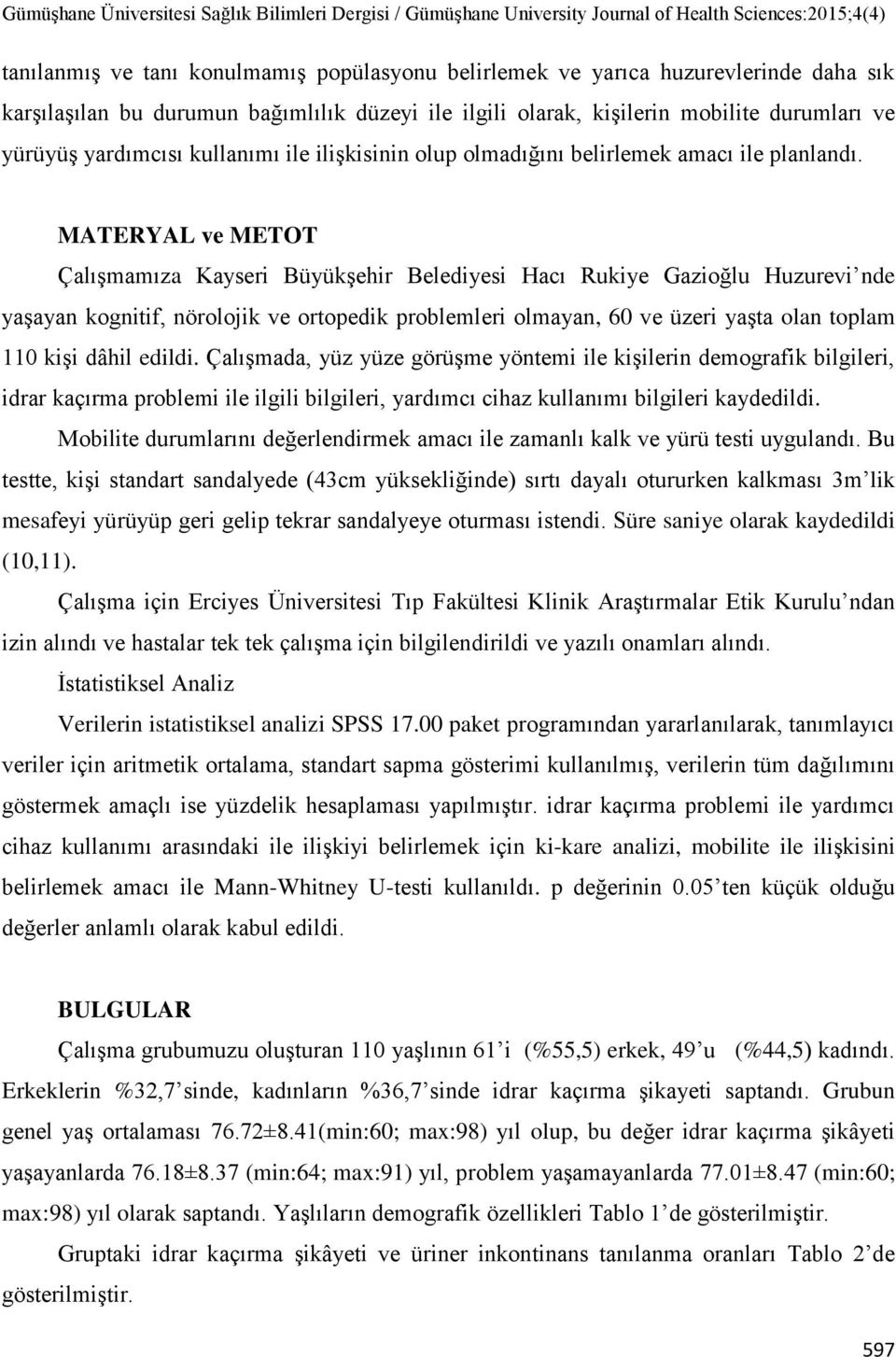 MATERYAL ve METOT Çalışmamıza Kayseri Büyükşehir Belediyesi Hacı Rukiye Gazioğlu Huzurevi nde yaşayan kognitif, nörolojik ve ortopedik problemleri olmayan, 60 ve üzeri yaşta olan toplam 110 kişi